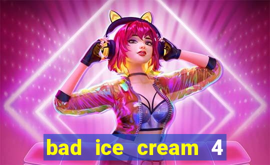 bad ice cream 4 click jogos